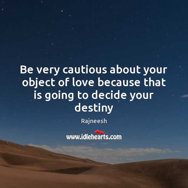 Be very cautious about your object of love because that is going to decide your destiny Image