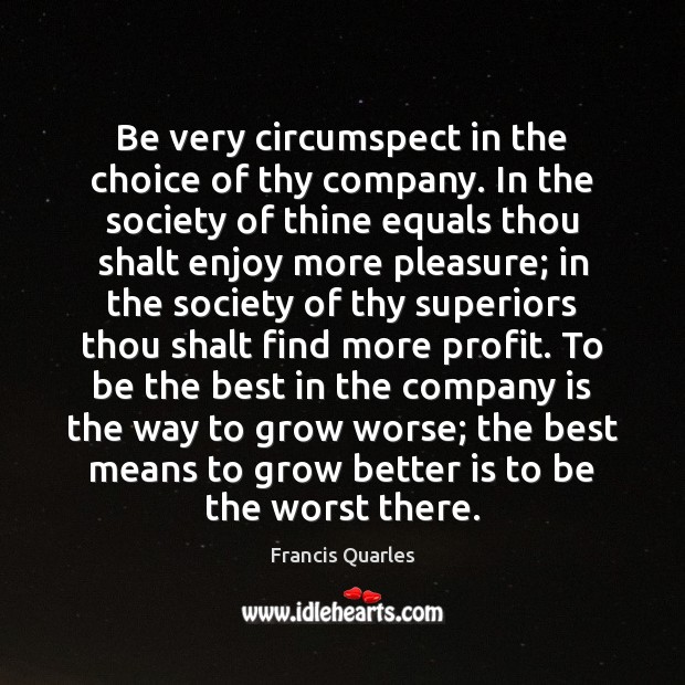Be very circumspect in the choice of thy company. In the society Francis Quarles Picture Quote