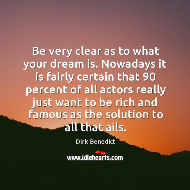 Be very clear as to what your dream is. Nowadays it is fairly certain that 90 percent of Dirk Benedict Picture Quote