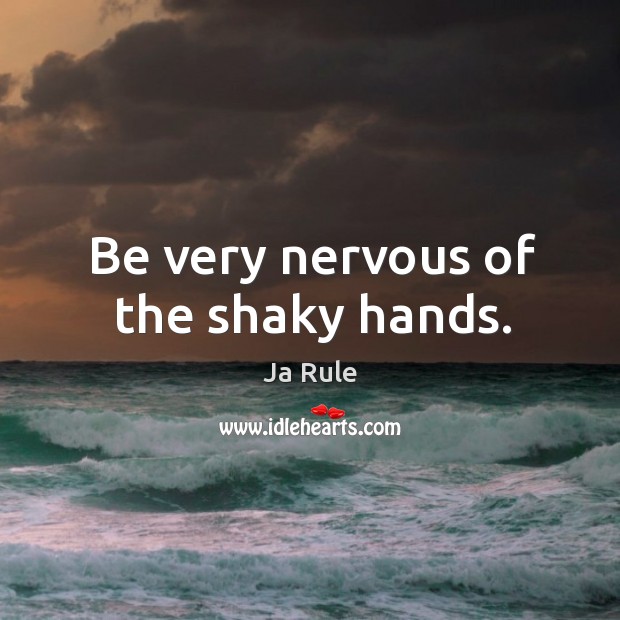 Be very nervous of the shaky hands. Ja Rule Picture Quote