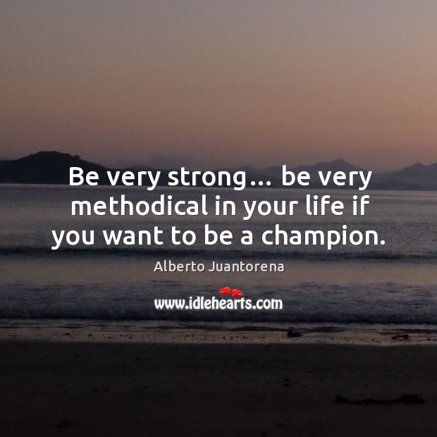 Be very strong… be very methodical in your life if you want to be a champion. Alberto Juantorena Picture Quote
