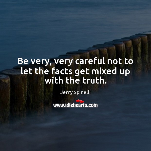 Be very, very careful not to let the facts get mixed up with the truth. Jerry Spinelli Picture Quote