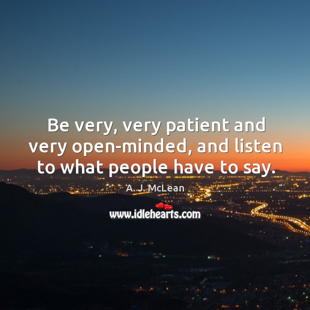 Be very, very patient and very open-minded, and listen to what people have to say. A. J. McLean Picture Quote