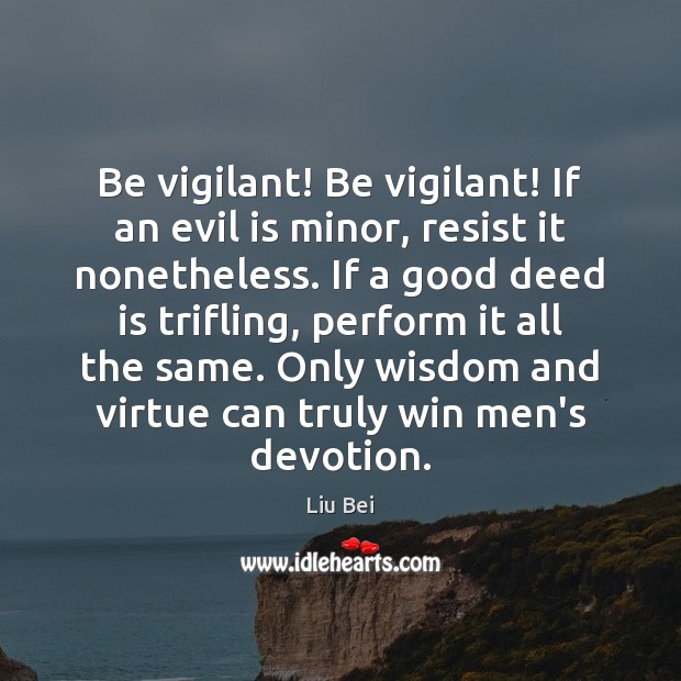 Be vigilant! Be vigilant! If an evil is minor, resist it nonetheless. Liu Bei Picture Quote