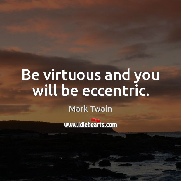 Be virtuous and you will be eccentric. Image