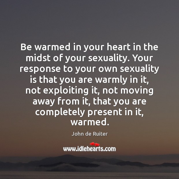 Be warmed in your heart in the midst of your sexuality. Your John de Ruiter Picture Quote