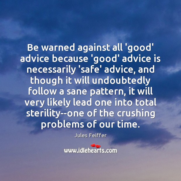 Be warned against all ‘good’ advice because ‘good’ advice is necessarily ‘safe’ Jules Feiffer Picture Quote