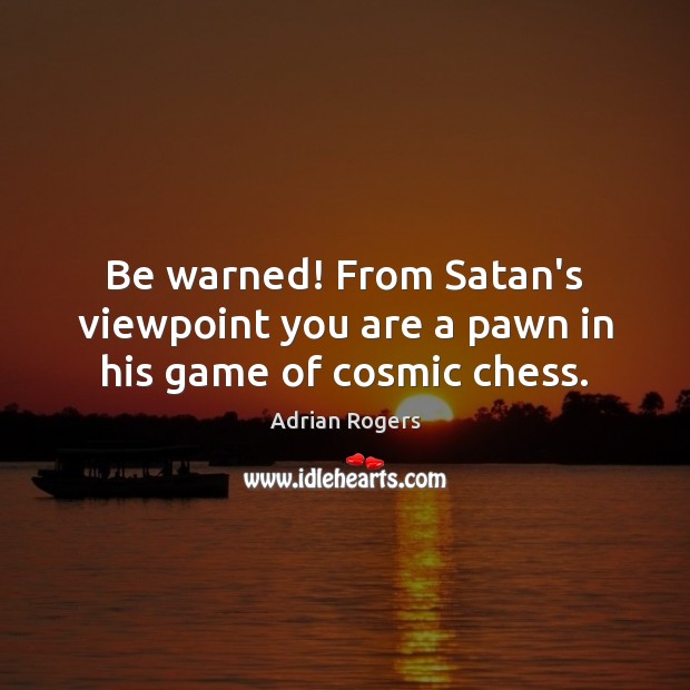 Be warned! From Satan’s viewpoint you are a pawn in his game of cosmic chess. Adrian Rogers Picture Quote