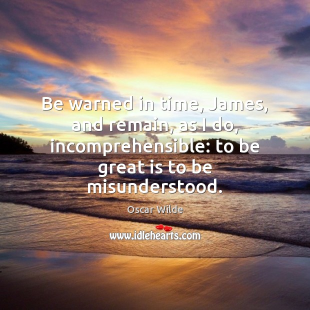 Be warned in time, James, and remain, as I do, incomprehensible: to Oscar Wilde Picture Quote