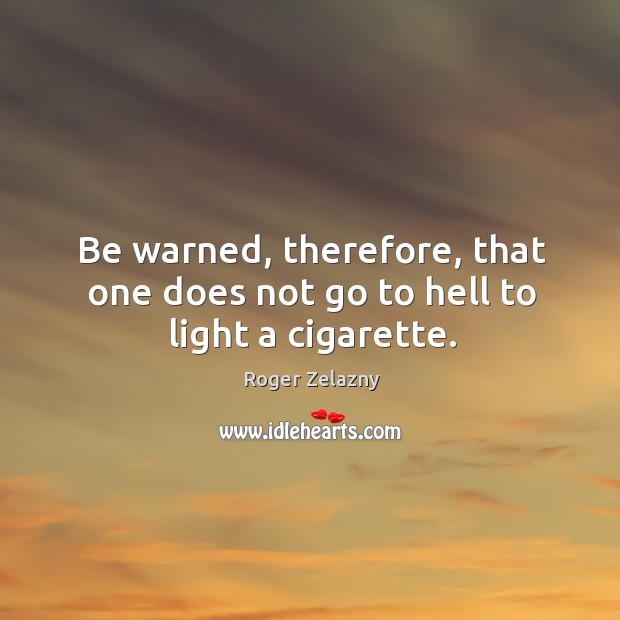 Be warned, therefore, that one does not go to hell to light a cigarette. Roger Zelazny Picture Quote