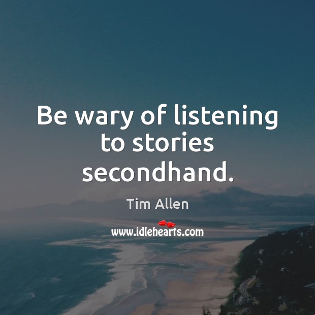 Be wary of listening to stories secondhand. Tim Allen Picture Quote