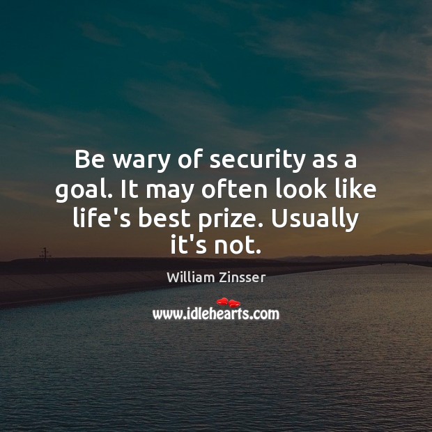 Be wary of security as a goal. It may often look like life’s best prize. Usually it’s not. William Zinsser Picture Quote