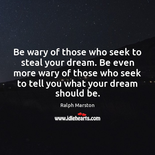 Be wary of those who seek to steal your dream. Be even Ralph Marston Picture Quote