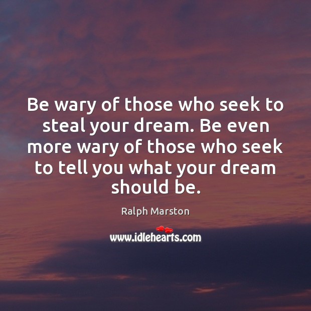 Be wary of those who seek to steal your dream. Be even Ralph Marston Picture Quote