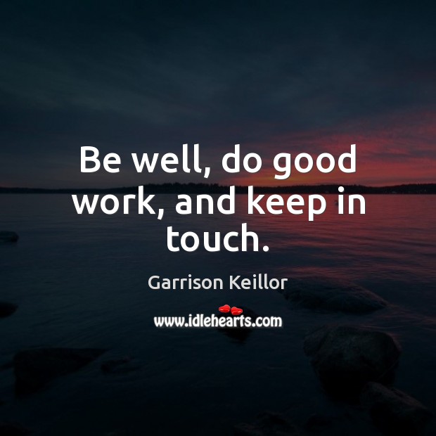 Be well, do good work, and keep in touch. Garrison Keillor Picture Quote