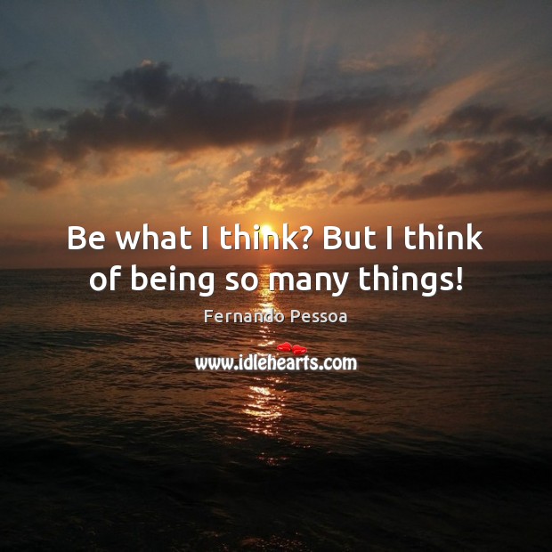 Be what I think? But I think of being so many things! Fernando Pessoa Picture Quote