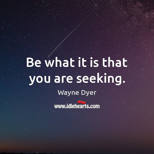 Be what it is that you are seeking. Wayne Dyer Picture Quote