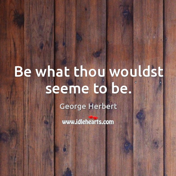 Be what thou wouldst seeme to be. George Herbert Picture Quote