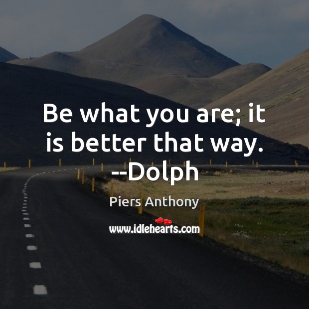 Be what you are; it is better that way. –Dolph Piers Anthony Picture Quote