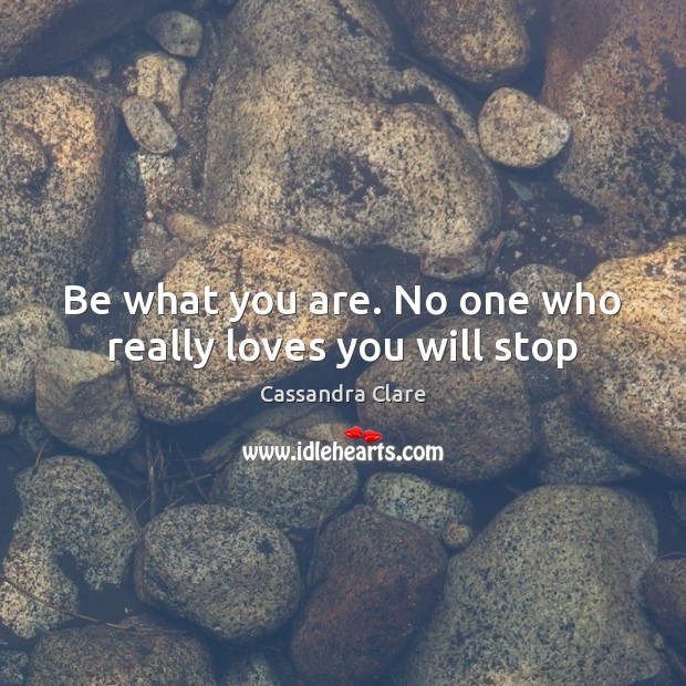 Be what you are. No one who really loves you will stop Cassandra Clare Picture Quote