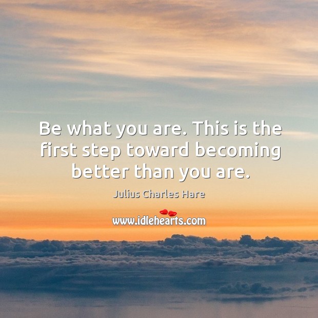 Be what you are. This is the first step toward becoming better than you are. Image
