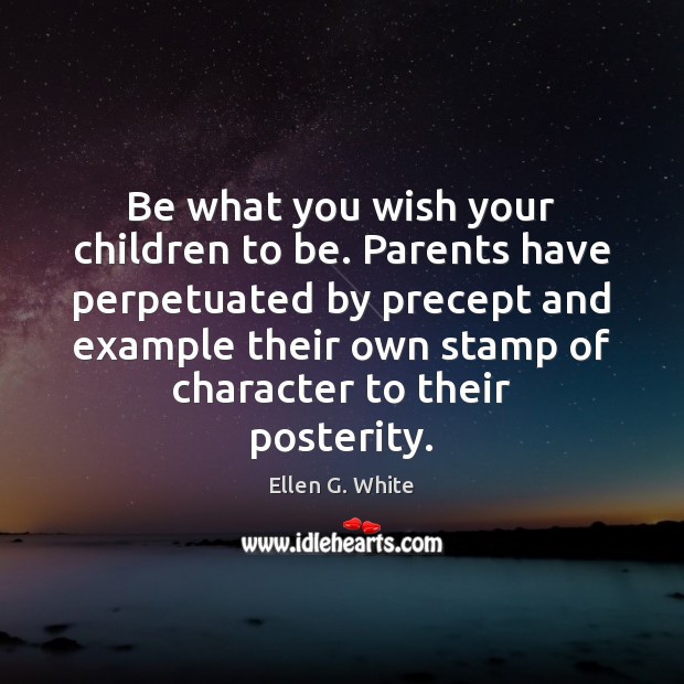 Be what you wish your children to be. Parents have perpetuated by Ellen G. White Picture Quote