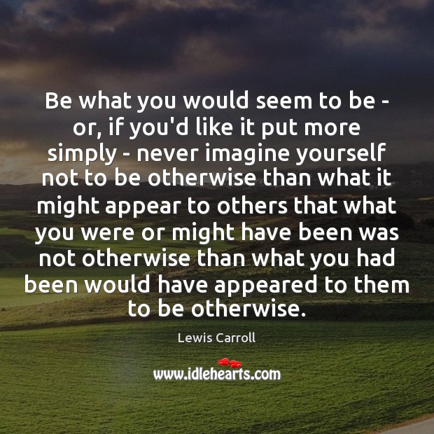 Be what you would seem to be – or, if you’d like Lewis Carroll Picture Quote