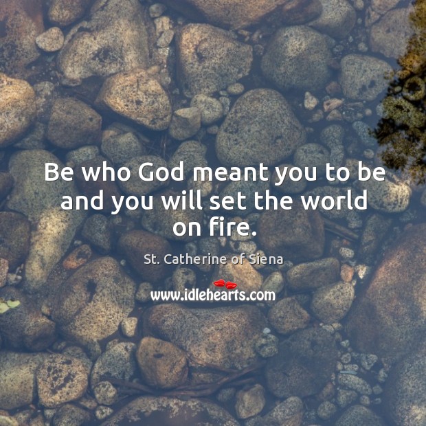 Be who God meant you to be and you will set the world on fire. Image