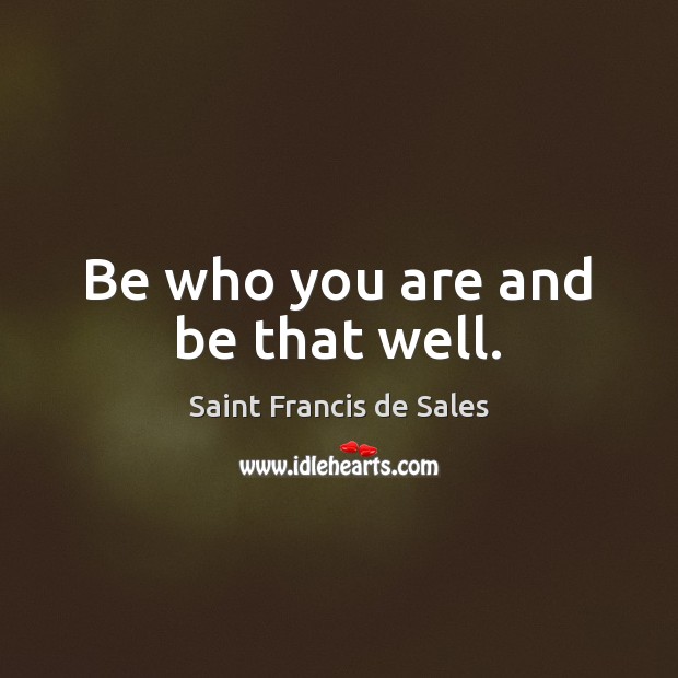 Be who you are and be that well. Saint Francis de Sales Picture Quote