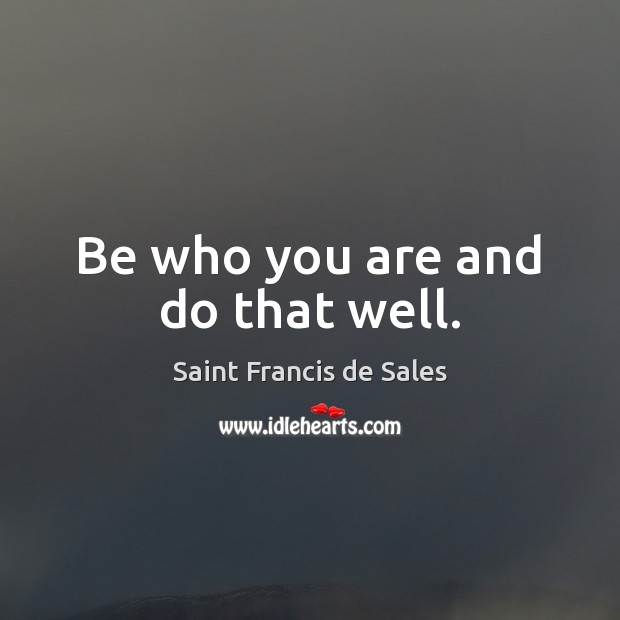 Be who you are and do that well. Saint Francis de Sales Picture Quote