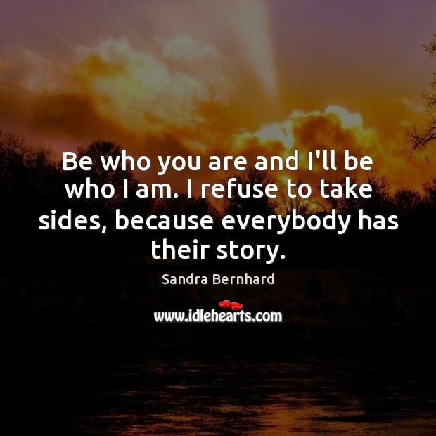 Be who you are and I’ll be who I am. I refuse Sandra Bernhard Picture Quote