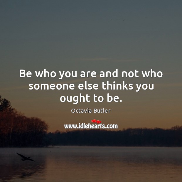 Be who you are and not who someone else thinks you ought to be. Image