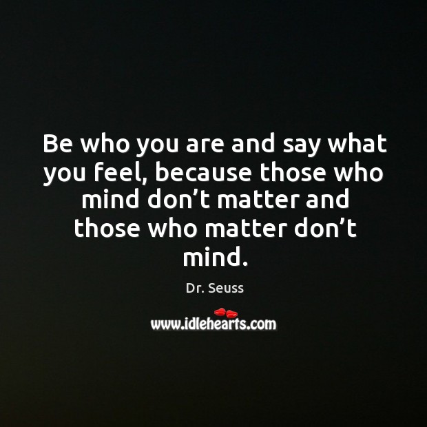 Be who you are and say what you feel, because those who mind don’t matter and those who matter don’t mind. Image