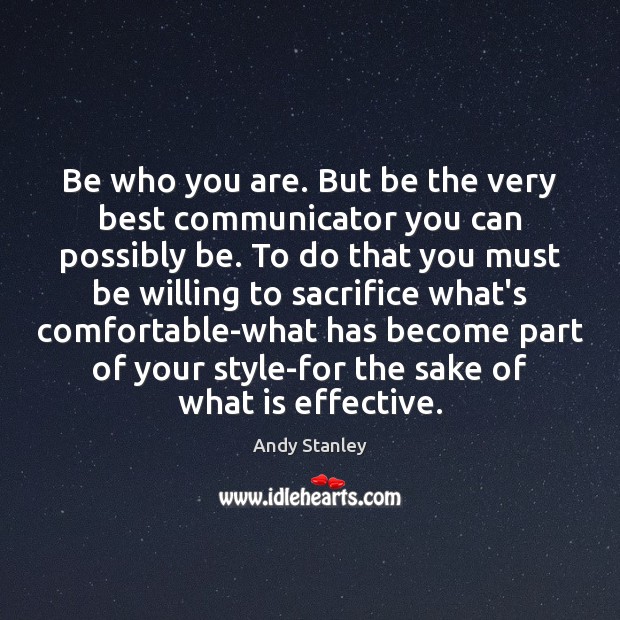 Be who you are. But be the very best communicator you can Andy Stanley Picture Quote