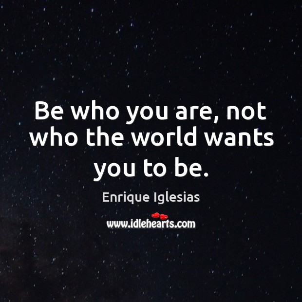 Be who you are, not who the world wants you to be. Enrique Iglesias Picture Quote