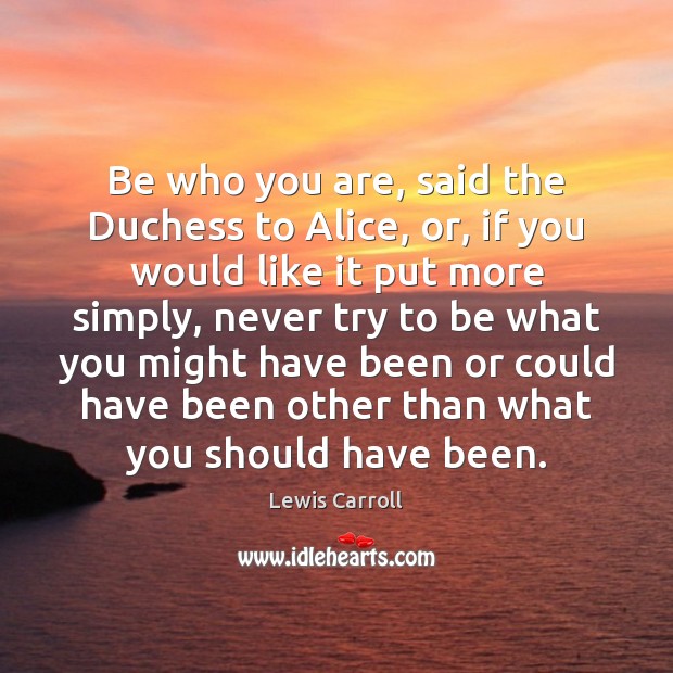 Be who you are, said the Duchess to Alice, or, if you Lewis Carroll Picture Quote