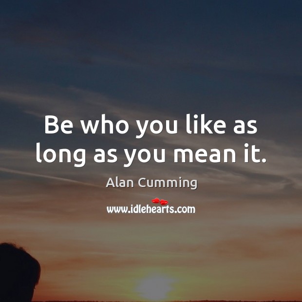 Be who you like as long as you mean it. Image