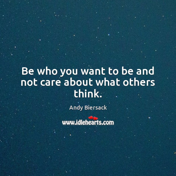 Be who you want to be and not care about what others think. Image