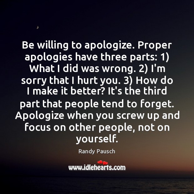 Be willing to apologize. Proper apologies have three parts: 1) What I did Randy Pausch Picture Quote