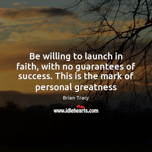 Be willing to launch in faith, with no guarantees of success. This Brian Tracy Picture Quote