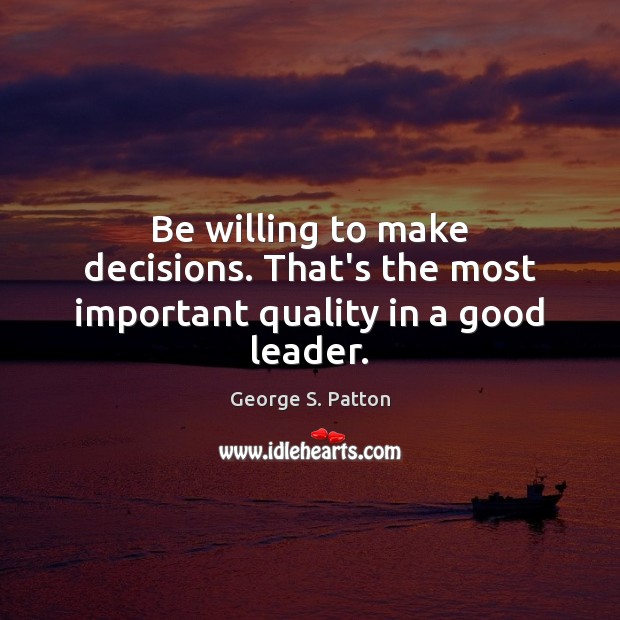 Be willing to make decisions. That’s the most important quality in a good leader. George S. Patton Picture Quote