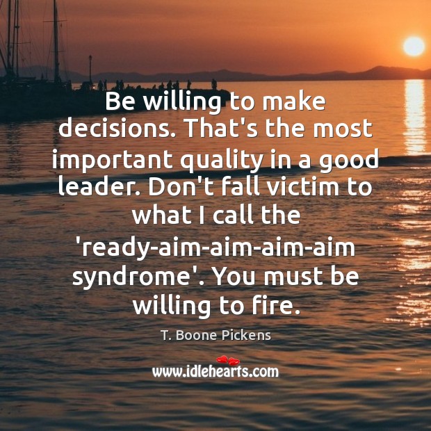 Be willing to make decisions. That’s the most important quality in a T. Boone Pickens Picture Quote