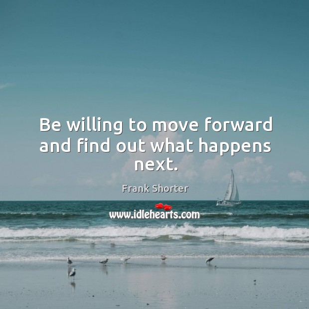 Be willing to move forward and find out what happens next. Frank Shorter Picture Quote