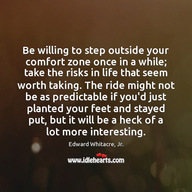 Be willing to step outside your comfort zone once in a while; Edward Whitacre, Jr. Picture Quote