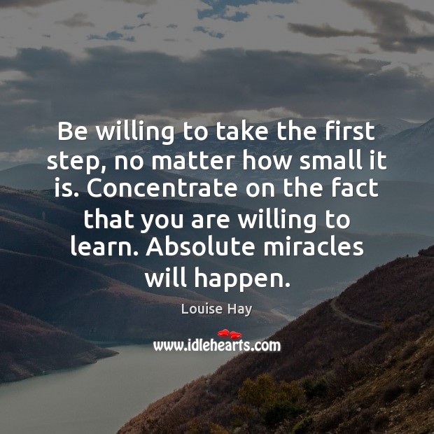 Be willing to take the first step, no matter how small it Louise Hay Picture Quote