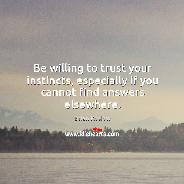 Be willing to trust your instincts, especially if you cannot find answers elsewhere. Brian Koslow Picture Quote