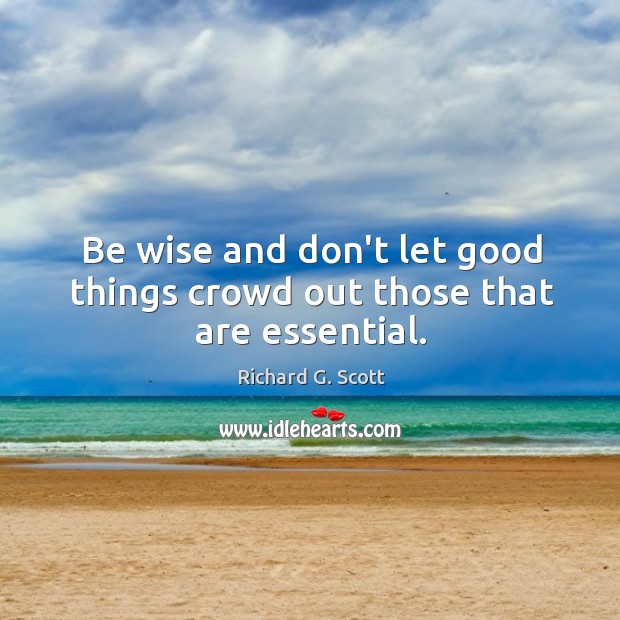 Be wise and don’t let good things crowd out those that are essential. Image