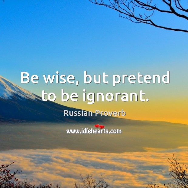 Be wise, but pretend to be ignorant. Russian Proverbs Image