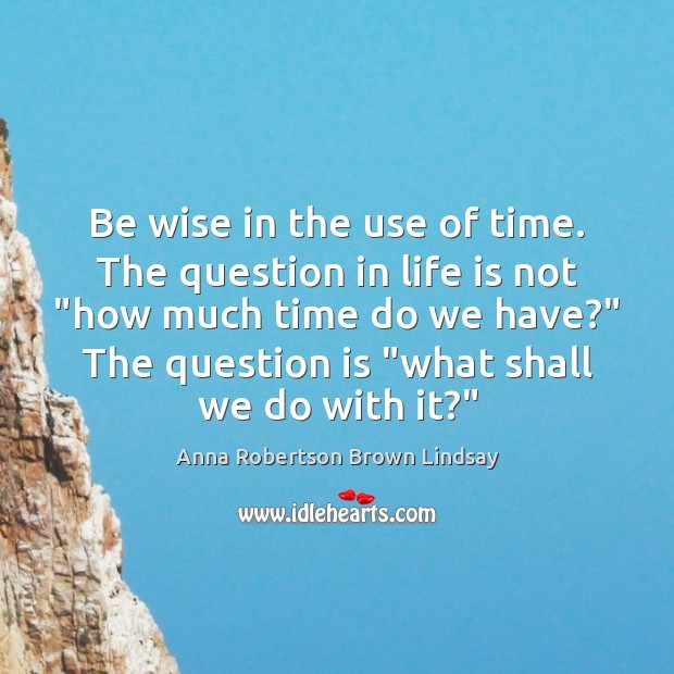 Be wise in the use of time. The question in life is Wise Quotes Image
