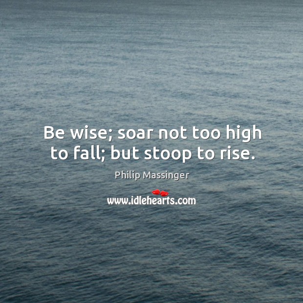 Be wise; soar not too high to fall; but stoop to rise. Image